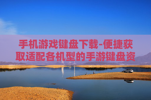 手机游戏键盘下载-便捷获取适配各机型的手游键盘资源 手机游戏键盘下载-便捷获取适配各机型的手游键盘资源