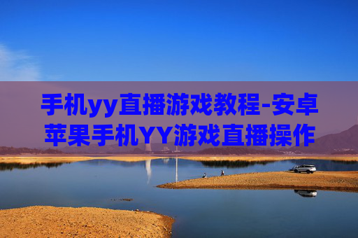 手机yy直播游戏教程-安卓苹果手机YY游戏直播操作指南