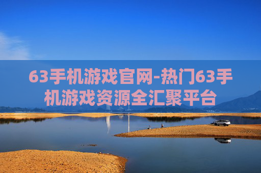 63手机游戏官网-热门63手机游戏资源全汇聚平台 63手机游戏官网-热门63手机游戏资源全汇聚平台