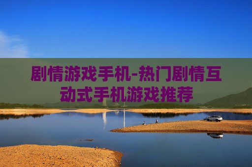 剧情游戏手机-热门剧情互动式手机游戏推荐 剧情游戏手机-热门剧情互动式手机游戏推荐
