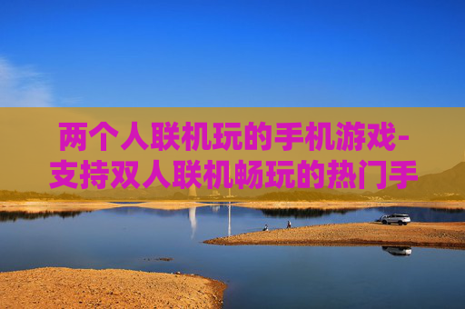两个人联机玩的手机游戏-支持双人联机畅玩的热门手机游戏