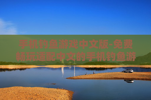 手机钓鱼游戏中文版-免费畅玩适配中文的手机钓鱼游戏