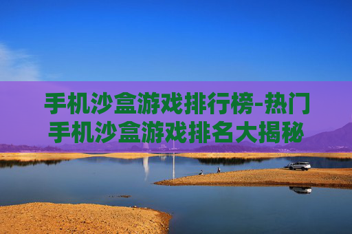 手机沙盒游戏排行榜-热门手机沙盒游戏排名大揭秘