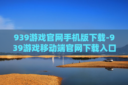 939游戏官网手机版下载-939游戏移动端官网下载入口途径