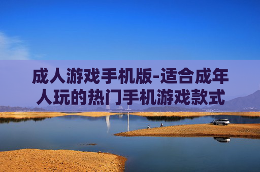成人游戏手机版-适合成年人玩的热门手机游戏款式