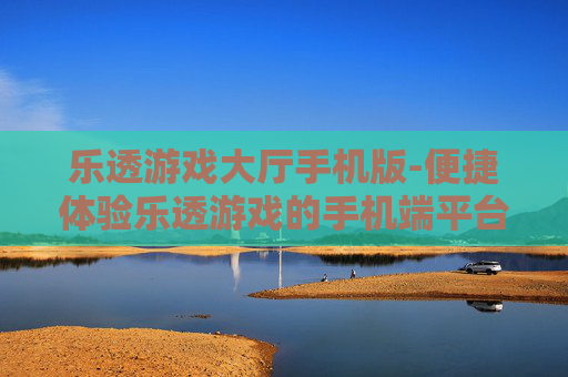 乐透游戏大厅手机版-便捷体验乐透游戏的手机端平台