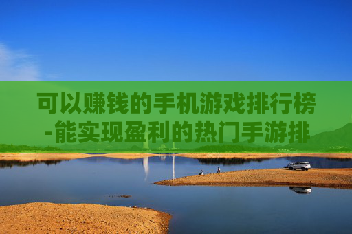 可以赚钱的手机游戏排行榜-能实现盈利的热门手游排名情况