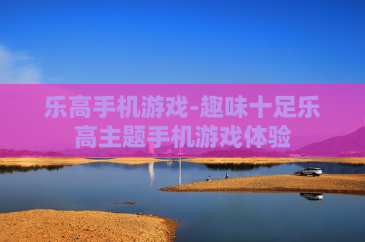 乐高手机游戏-趣味十足乐高主题手机游戏体验