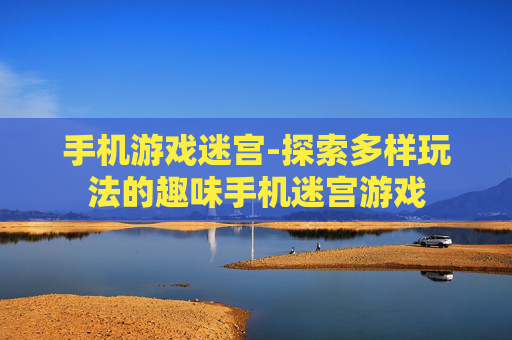 手机游戏迷宫-探索多样玩法的趣味手机迷宫游戏