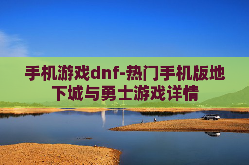 手机游戏dnf-热门手机版地下城与勇士游戏详情