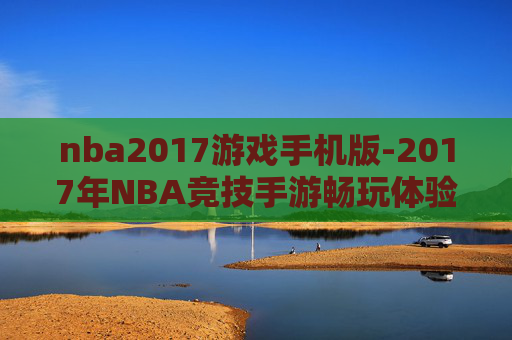 nba2017游戏手机版-2017年NBA竞技手游畅玩体验