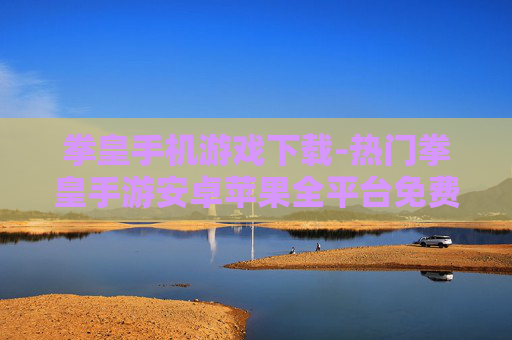 拳皇手机游戏下载-热门拳皇手游安卓苹果全平台免费下