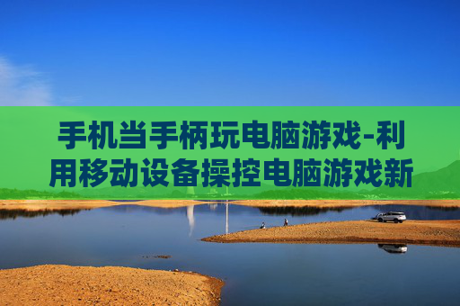 手机当手柄玩电脑游戏-利用移动设备操控电脑游戏新玩法
