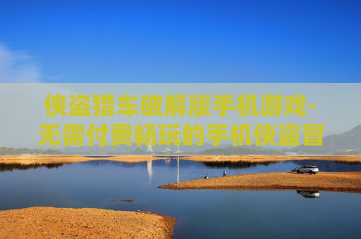 侠盗猎车破解版手机游戏-无需付费畅玩的手机侠盗冒险游戏