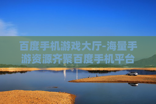 百度手机游戏大厅-海量手游资源齐聚百度手机平台 百度手机游戏大厅-海量手游资源齐聚百度手机平台