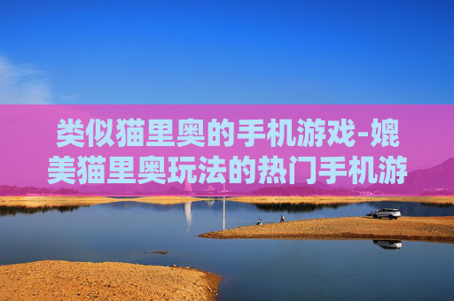 类似猫里奥的手机游戏-媲美猫里奥玩法的热门手机游戏推荐