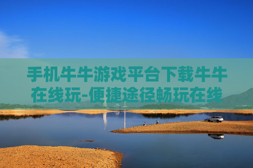 手机牛牛游戏平台下载牛牛在线玩-便捷途径畅玩在线手机牛牛游戏