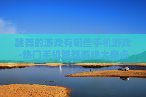 跳舞的游戏有哪些手机游戏-热门手机跳舞游戏大盘点 跳舞的游戏有哪些手机游戏-热门手机跳舞游戏大盘点