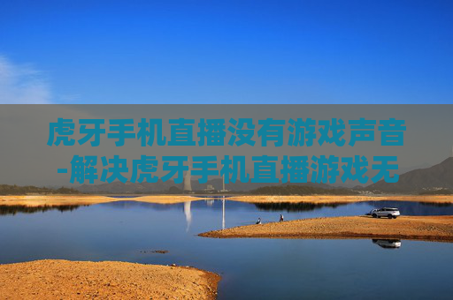 虎牙手机直播没有游戏声音-解决虎牙手机直播游戏无声的有效办法 虎牙手机直播没有游戏声音-解决虎牙手机直播游戏无声的有效办法