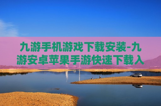 九游手机游戏下载安装-九游安卓苹果手游快速下载入口
