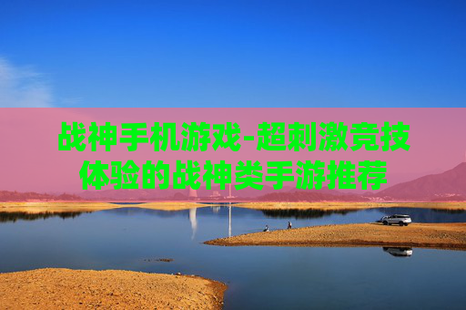 战神手机游戏-超刺激竞技体验的战神类手游推荐