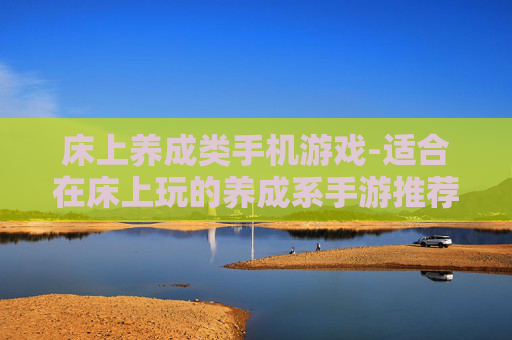 床上养成类手机游戏-适合在床上玩的养成系手游推荐