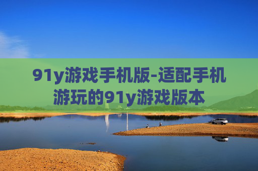 91y游戏手机版-适配手机游玩的91y游戏版本