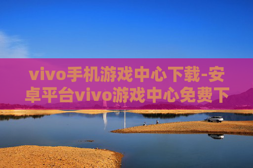 vivo手机游戏中心下载-安卓平台vivo游戏中心免费下载途径 vivo手机游戏中心下载-安卓平台vivo游戏中心免费下载途径