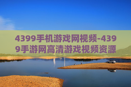 4399手机游戏网视频-4399手游网高清游戏视频资源汇总 4399手机游戏网视频-4399手游网高清游戏视频资源汇总