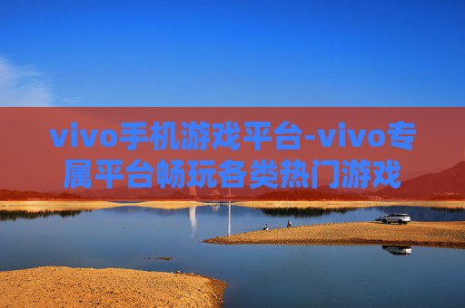 vivo手机游戏平台-vivo专属平台畅玩各类热门游戏
