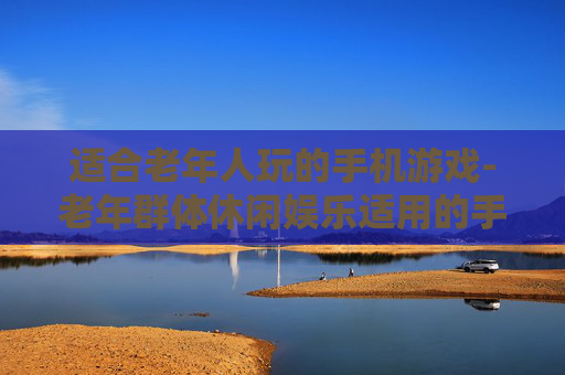 适合老年人玩的手机游戏-老年群体休闲娱乐适用的手机游戏类型