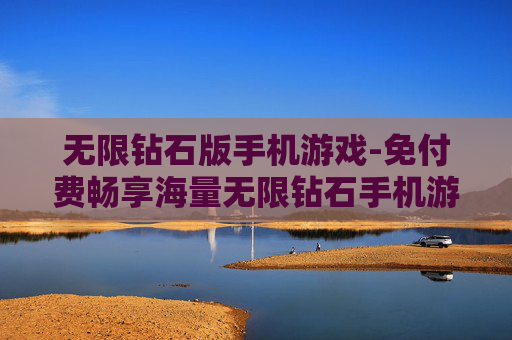 无限钻石版手机游戏-免付费畅享海量无限钻石手机游戏 无限钻石版手机游戏-免付费畅享海量无限钻石手机游戏