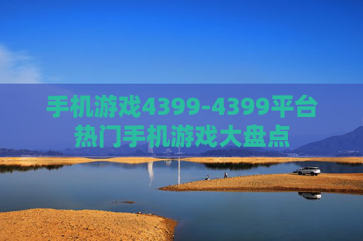 手机游戏4399-4399平台热门手机游戏大盘点