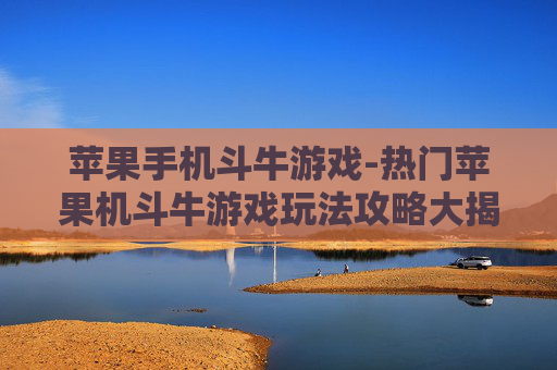 苹果手机斗牛游戏-热门苹果机斗牛游戏玩法攻略大揭秘