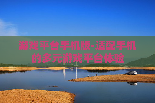 游戏平台手机版-适配手机的多元游戏平台体验