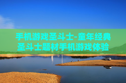 手机游戏圣斗士-童年经典圣斗士题材手机游戏体验