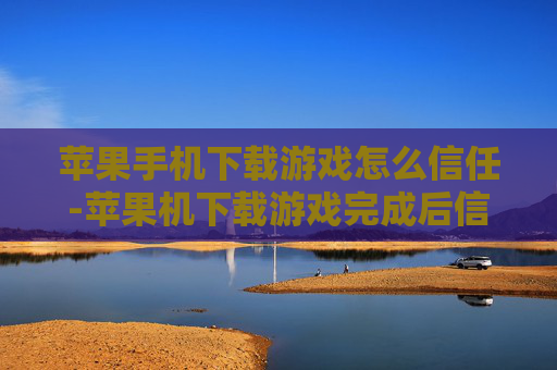 苹果手机下载游戏怎么信任-苹果机下载游戏完成后信任设置方法