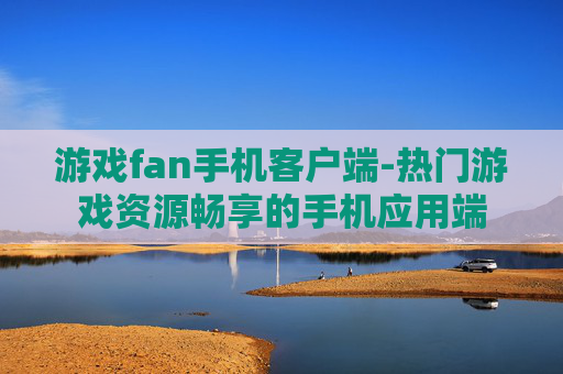 游戏fan手机客户端-热门游戏资源畅享的手机应用端