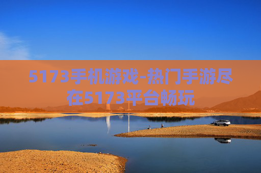 5173手机游戏-热门手游尽在5173平台畅玩
