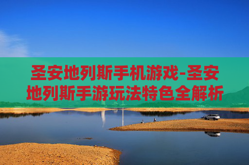 圣安地列斯手机游戏-圣安地列斯手游玩法特色全解析