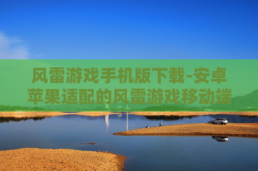 风雷游戏手机版下载-安卓苹果适配的风雷游戏移动端下载渠道
