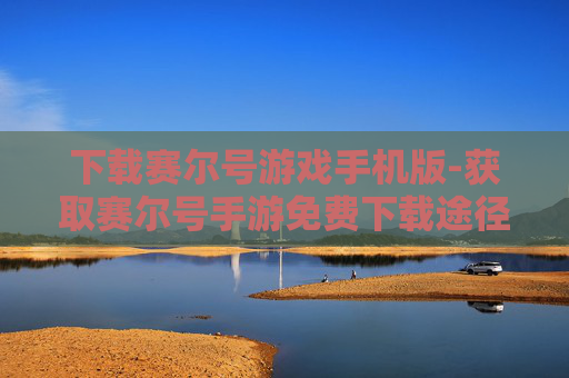 下载赛尔号游戏手机版-获取赛尔号手游免费下载途径