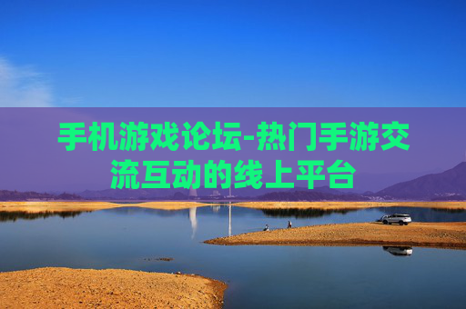 手机游戏论坛-热门手游交流互动的线上平台