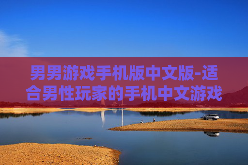 男男游戏手机版中文版-适合男性玩家的手机中文游戏版本