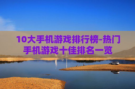 10大手机游戏排行榜-热门手机游戏十佳排名一览