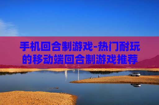 手机回合制游戏-热门耐玩的移动端回合制游戏推荐