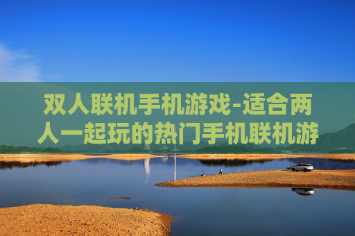 双人联机手机游戏-适合两人一起玩的热门手机联机游戏