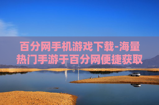 百分网手机游戏下载-海量热门手游于百分网便捷获取