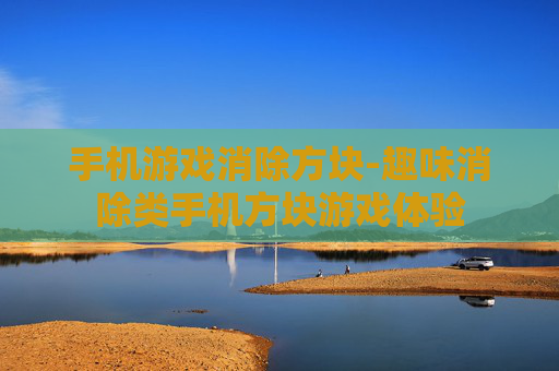 手机游戏消除方块-趣味消除类手机方块游戏体验