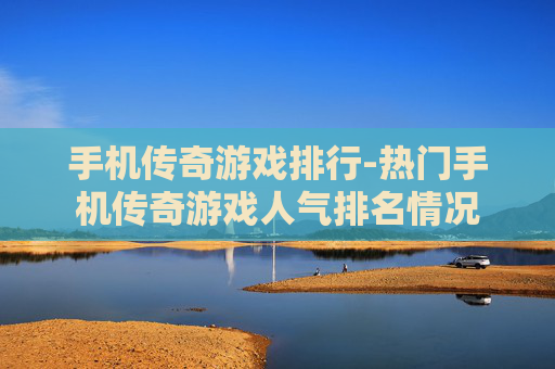 手机传奇游戏排行-热门手机传奇游戏人气排名情况